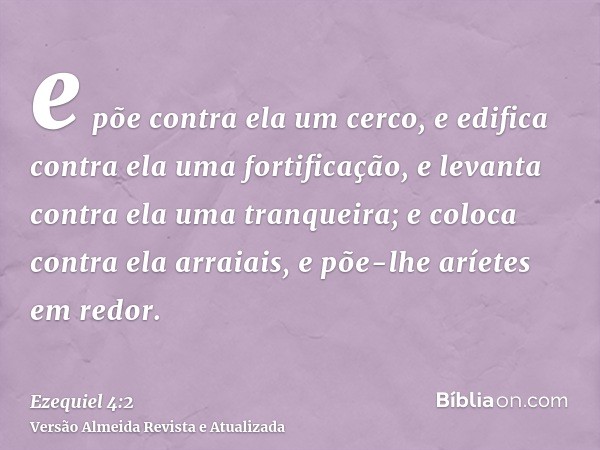 e põe contra ela um cerco, e edifica contra ela uma fortificação, e levanta contra ela uma tranqueira; e coloca contra ela arraiais, e põe-lhe aríetes em redor.