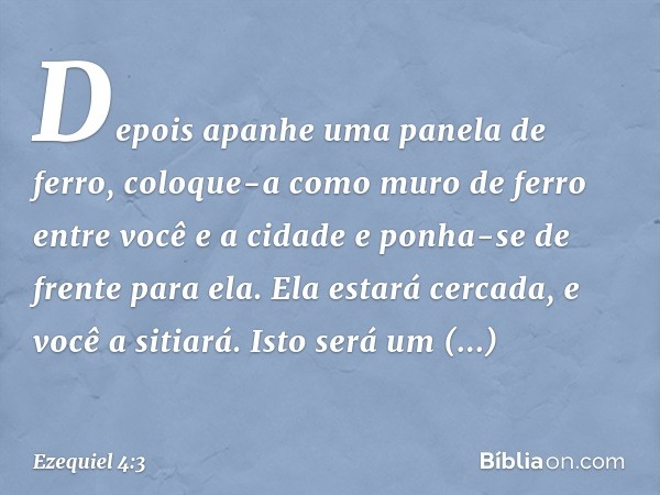 Depois apanhe uma panela de ferro, coloque-a como muro de ferro entre você e a cidade e ponha-se de frente para ela. Ela estará cercada, e você a sitiará. Isto 