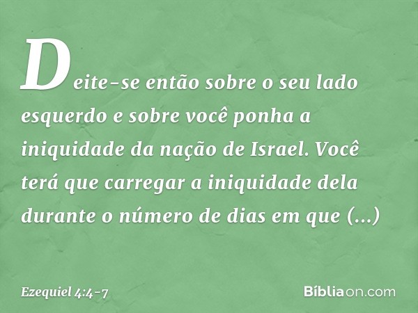 "Deite-se então sobre o seu lado esquerdo e sobre você ponha a iniquidade da nação de Israel. Você terá que carregar a iniquidade dela durante o número de dias