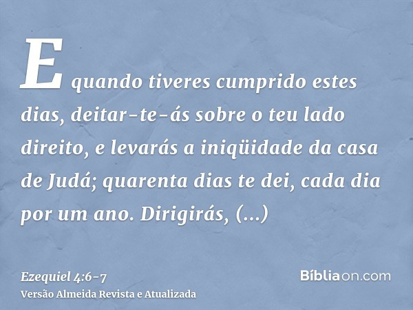 E quando tiveres cumprido estes dias, deitar-te-ás sobre o teu lado direito, e levarás a iniqüidade da casa de Judá; quarenta dias te dei, cada dia por um ano.D