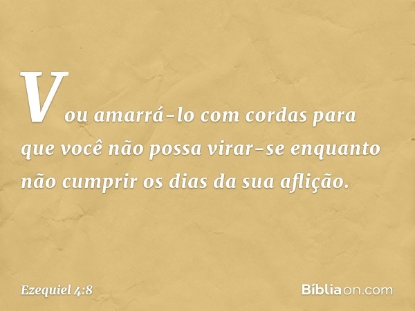 Vou amarrá-lo com cordas para que você não possa virar-se enquanto não cumprir os dias da sua aflição. -- Ezequiel 4:8