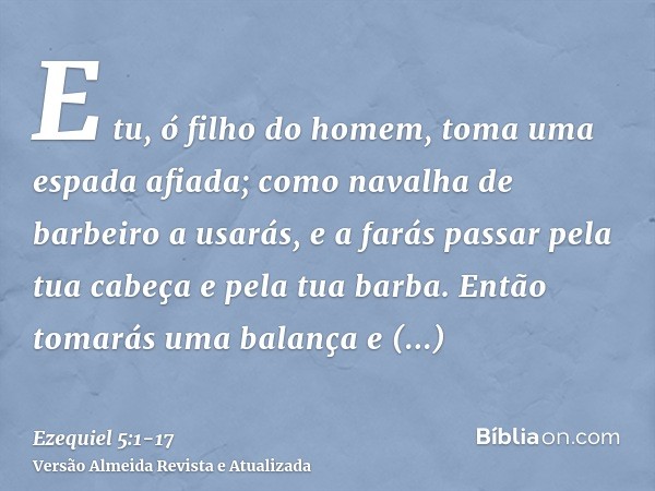 E tu, ó filho do homem, toma uma espada afiada; como navalha de barbeiro a usarás, e a farás passar pela tua cabeça e pela tua barba. Então tomarás uma balança 