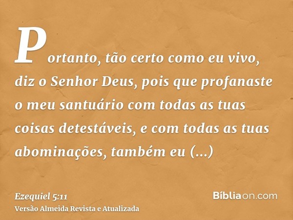 Portanto, tão certo como eu vivo, diz o Senhor Deus, pois que profanaste o meu santuário com todas as tuas coisas detestáveis, e com todas as tuas abominações, 