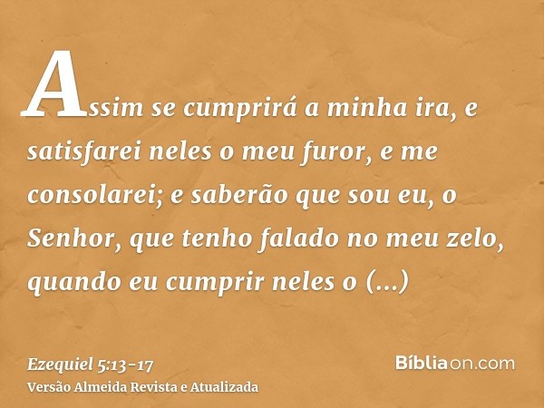 Assim se cumprirá a minha ira, e satisfarei neles o meu furor, e me consolarei; e saberão que sou eu, o Senhor, que tenho falado no meu zelo, quando eu cumprir 