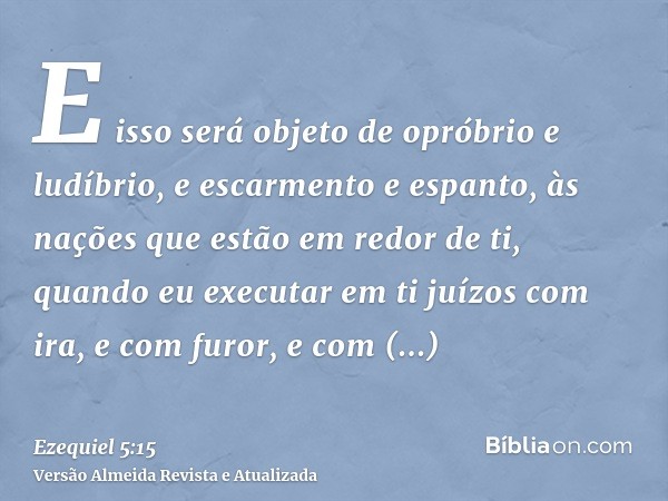 E isso será objeto de opróbrio e ludíbrio, e escarmento e espanto, às nações que estão em redor de ti, quando eu executar em ti juízos com ira, e com furor, e c