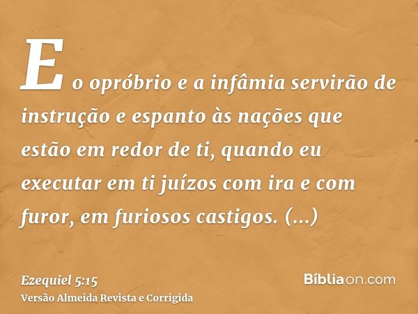 E o opróbrio e a infâmia servirão de instrução e espanto às nações que estão em redor de ti, quando eu executar em ti juízos com ira e com furor, em furiosos ca