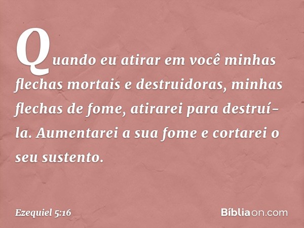 Quan­do eu atirar em você minhas flechas mortais e destruidoras, minhas flechas de fome, atirarei para destruí-la. Aumentarei a sua fome e cortarei o seu susten