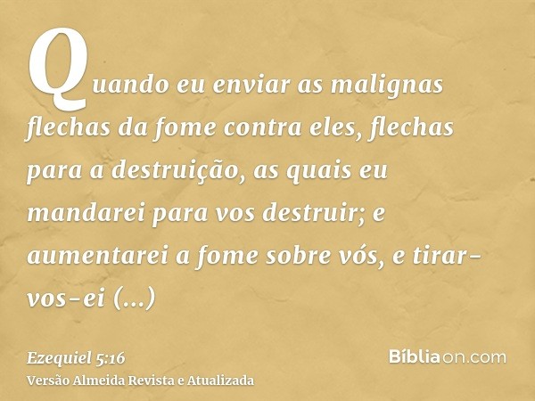 Quando eu enviar as malignas flechas da fome contra eles, flechas para a destruição, as quais eu mandarei para vos destruir; e aumentarei a fome sobre vós, e ti