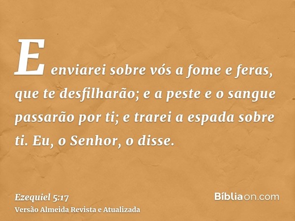 E enviarei sobre vós a fome e feras, que te desfilharão; e a peste e o sangue passarão por ti; e trarei a espada sobre ti. Eu, o Senhor, o disse.