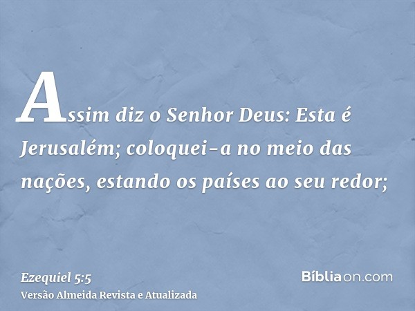 Assim diz o Senhor Deus: Esta é Jerusalém; coloquei-a no meio das nações, estando os países ao seu redor;