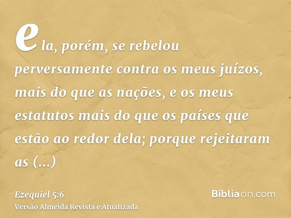 ela, porém, se rebelou perversamente contra os meus juízos, mais do que as nações, e os meus estatutos mais do que os países que estão ao redor dela; porque rej