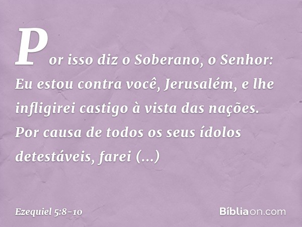 "Por isso diz o Soberano, o ­Senhor: Eu estou contra você, Jerusalém, e lhe infligirei castigo à vista das nações. Por causa de todos os seus ídolos detestáveis