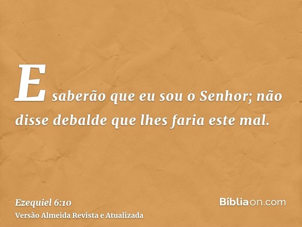 E saberão que eu sou o Senhor; não disse debalde que lhes faria este mal.