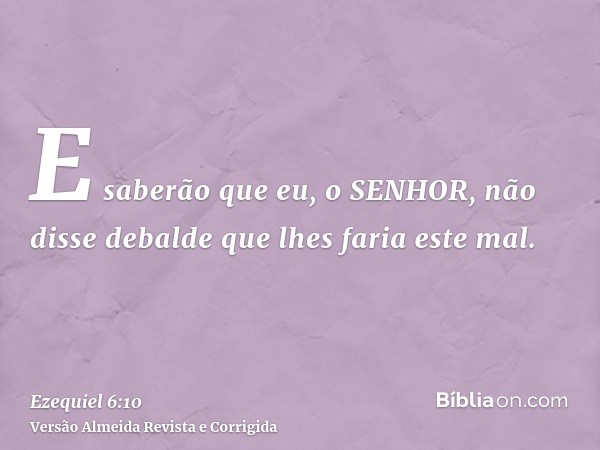 E saberão que eu, o SENHOR, não disse debalde que lhes faria este mal.