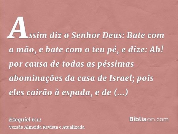 Assim diz o Senhor Deus: Bate com a mão, e bate com o teu pé, e dize: Ah! por causa de todas as péssimas abominações da casa de Israel; pois eles cairão à espad