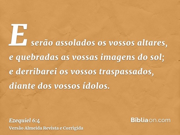 E serão assolados os vossos altares, e quebradas as vossas imagens do sol; e derribarei os vossos traspassados, diante dos vossos ídolos.