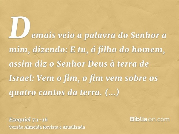 Demais veio a palavra do Senhor a mim, dizendo:E tu, ó filho do homem, assim diz o Senhor Deus à terra de Israel: Vem o fim, o fim vem sobre os quatro cantos da