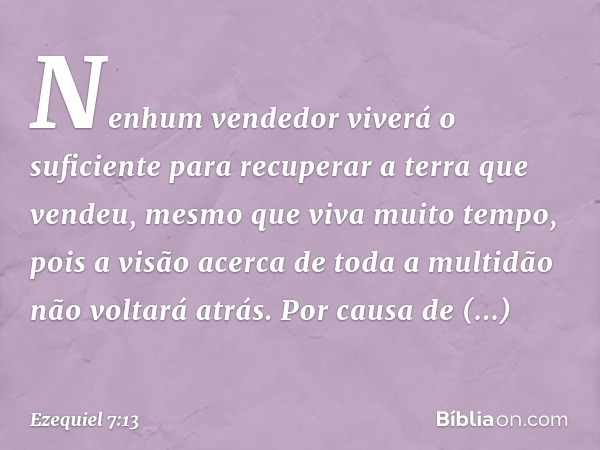 Nenhum vendedor viverá o suficiente para recuperar a terra que vendeu, mesmo que viva muito tempo, pois a visão acerca de toda a multidão não voltará atrás. Por