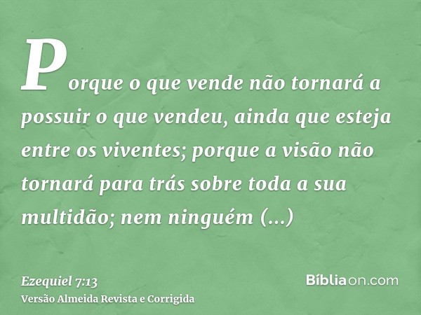 Porque o que vende não tornará a possuir o que vendeu, ainda que esteja entre os viventes; porque a visão não tornará para trás sobre toda a sua multidão; nem n
