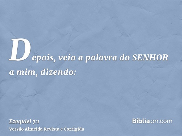 Depois, veio a palavra do SENHOR a mim, dizendo: