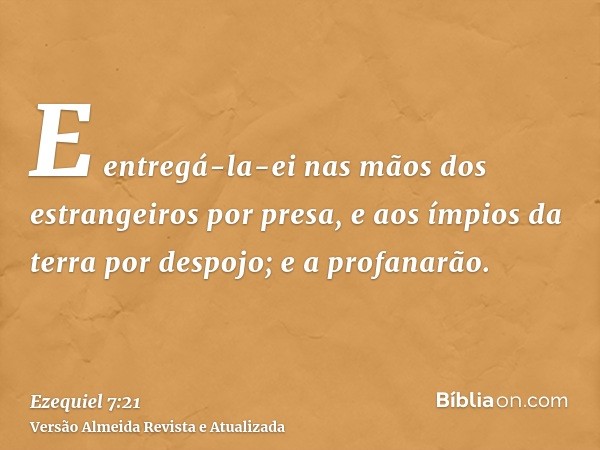 E entregá-la-ei nas mãos dos estrangeiros por presa, e aos ímpios da terra por despojo; e a profanarão.