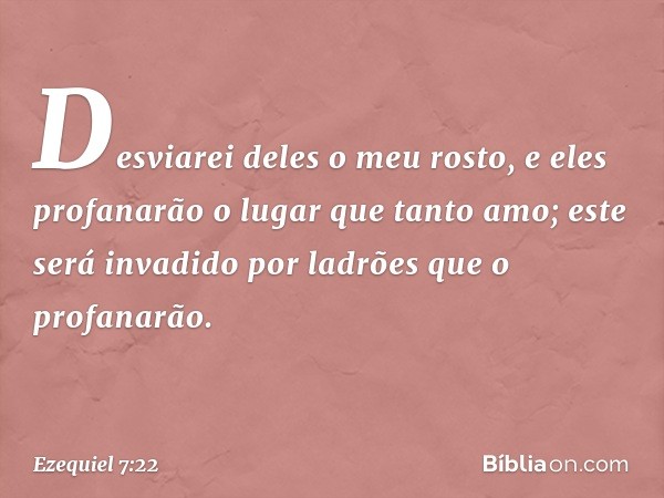 Desviarei deles o meu rosto, e eles profanarão o lugar que tanto amo; este será invadido por ladrões que o profanarão. -- Ezequiel 7:22