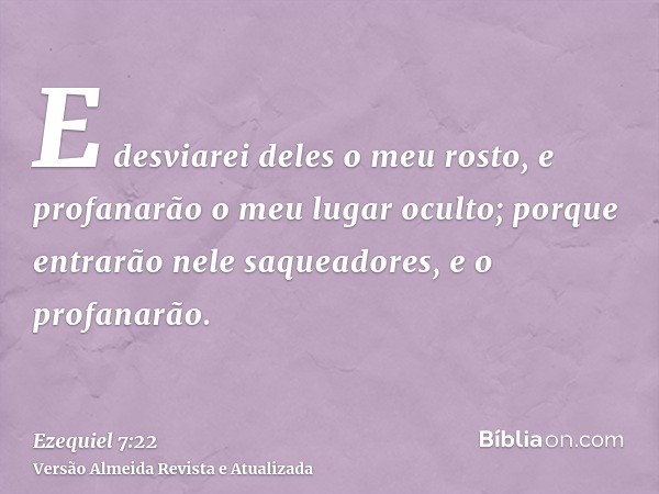 E desviarei deles o meu rosto, e profanarão o meu lugar oculto; porque entrarão nele saqueadores, e o profanarão.