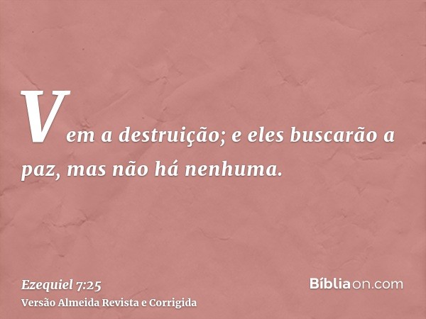 Vem a destruição; e eles buscarão a paz, mas não há nenhuma.