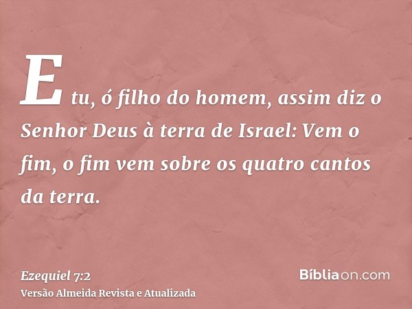 E tu, ó filho do homem, assim diz o Senhor Deus à terra de Israel: Vem o fim, o fim vem sobre os quatro cantos da terra.