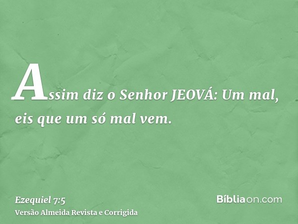 Assim diz o Senhor JEOVÁ: Um mal, eis que um só mal vem.