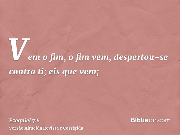 Vem o fim, o fim vem, despertou-se contra ti; eis que vem;