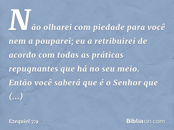 Não olharei com piedade para você nem a pouparei; eu a retribuirei de acordo com todas as práticas repugnantes que há no seu meio. Então você saberá que é o Sen