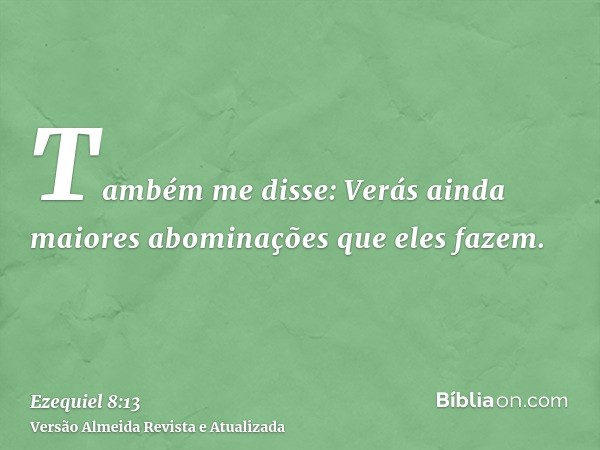 Também me disse: Verás ainda maiores abominações que eles fazem.