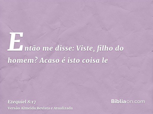 Então me disse: Viste, filho do homem? Acaso é isto coisa le