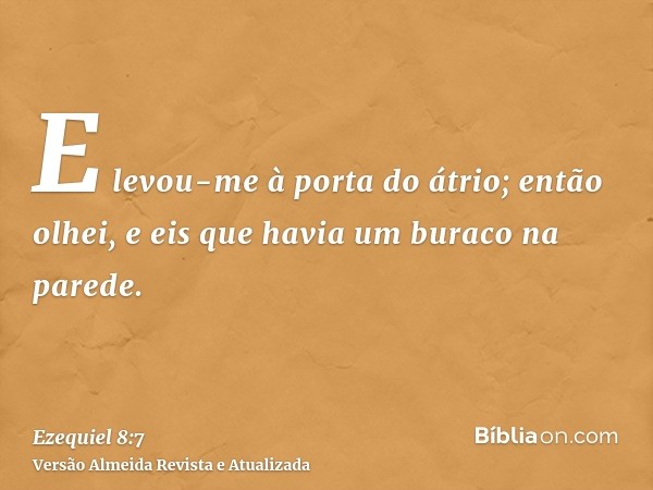 E levou-me à porta do átrio; então olhei, e eis que havia um buraco na parede.