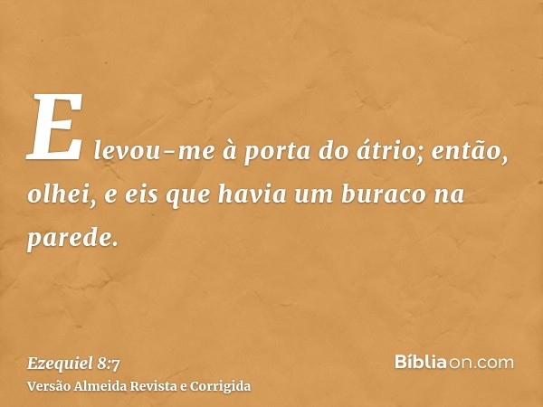 E levou-me à porta do átrio; então, olhei, e eis que havia um buraco na parede.