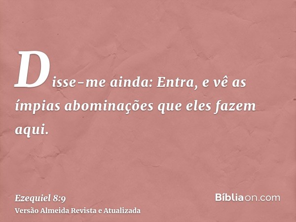 Disse-me ainda: Entra, e vê as ímpias abominações que eles fazem aqui.