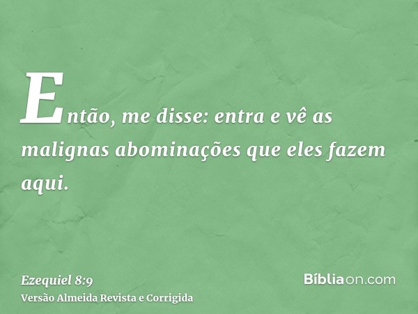 Então, me disse: entra e vê as malignas abominações que eles fazem aqui.