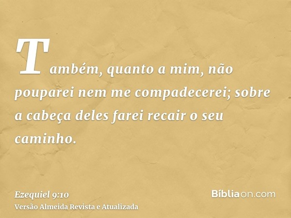 Também, quanto a mim, não pouparei nem me compadecerei; sobre a cabeça deles farei recair o seu caminho.