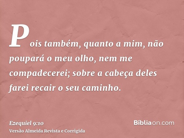 Pois também, quanto a mim, não poupará o meu olho, nem me compadecerei; sobre a cabeça deles farei recair o seu caminho.