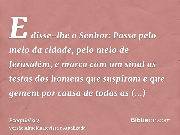 E disse-lhe o Senhor: Passa pelo meio da cidade, pelo meio de Jerusalém, e marca com um sinal as testas dos homens que suspiram e que gemem por causa de todas a