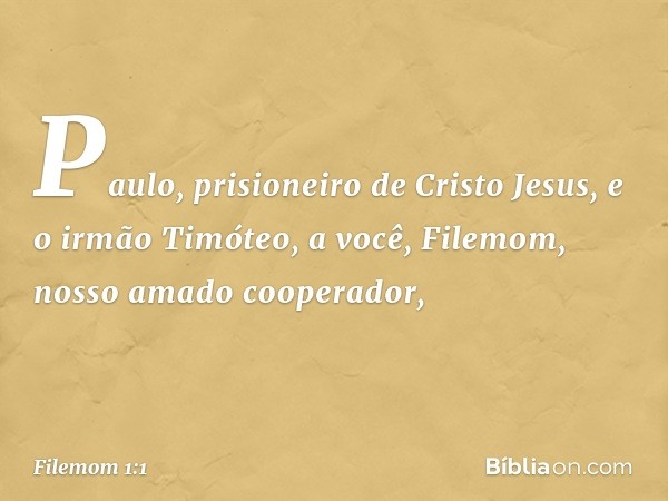 Paulo, prisioneiro de Cristo Jesus, e o irmão Timóteo,
a você, Filemom, nosso amado cooperador, -- Filemom 1:1