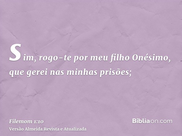 sim, rogo-te por meu filho Onésimo, que gerei nas minhas prisões;