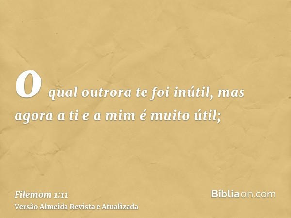 o qual outrora te foi inútil, mas agora a ti e a mim é muito útil;