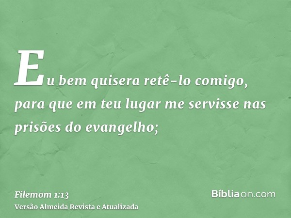 Eu bem quisera retê-lo comigo, para que em teu lugar me servisse nas prisões do evangelho;