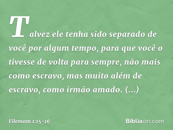 Talvez ele tenha sido separado de você por algum tempo, para que você o tivesse de volta para sempre, não mais como escravo, mas muito além de escravo, como irm