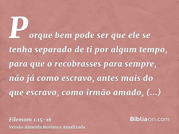 Porque bem pode ser que ele se tenha separado de ti por algum tempo, para que o recobrasses para sempre,não já como escravo, antes mais do que escravo, como irm