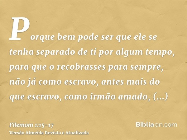 Porque bem pode ser que ele se tenha separado de ti por algum tempo, para que o recobrasses para sempre,não já como escravo, antes mais do que escravo, como irm