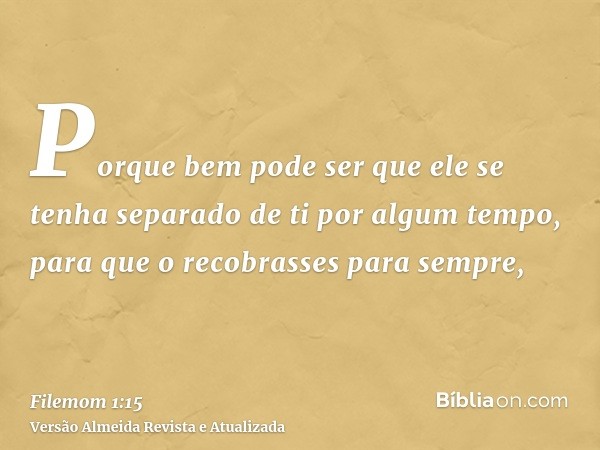 Porque bem pode ser que ele se tenha separado de ti por algum tempo, para que o recobrasses para sempre,