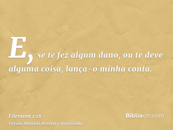 E, se te fez algum dano, ou te deve alguma coisa, lança-o minha conta.